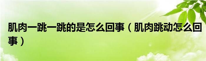 肌肉一跳一跳的是怎么回事（肌肉跳動怎么回事）