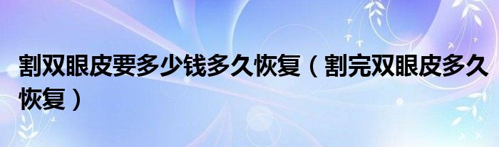 割雙眼皮要多少錢多久恢復(fù)（割完雙眼皮多久恢復(fù)）