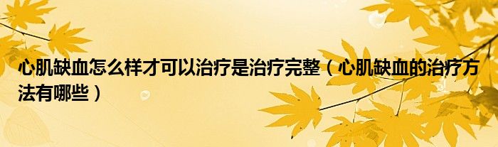 心肌缺血怎么樣才可以治療是治療完整（心肌缺血的治療方法有哪些）