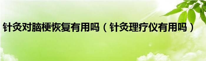 針灸對腦?；謴陀杏脝幔ㄡ樉睦懑焹x有用嗎）