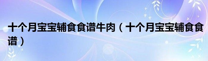 十個(gè)月寶寶輔食食譜牛肉（十個(gè)月寶寶輔食食譜）