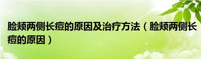 臉頰兩側(cè)長(zhǎng)痘的原因及治療方法（臉頰兩側(cè)長(zhǎng)痘的原因）