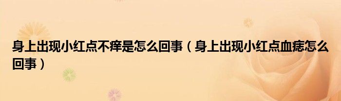 身上出現(xiàn)小紅點(diǎn)不癢是怎么回事（身上出現(xiàn)小紅點(diǎn)血痣怎么回事）