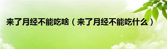 來(lái)了月經(jīng)不能吃啥（來(lái)了月經(jīng)不能吃什么）