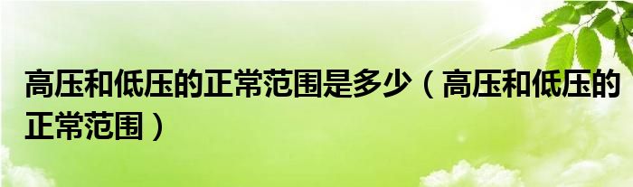 高壓和低壓的正常范圍是多少（高壓和低壓的正常范圍）