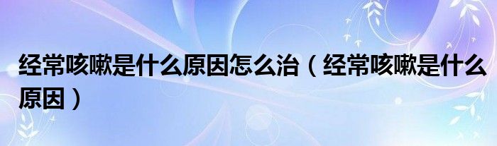 經(jīng)常咳嗽是什么原因怎么治（經(jīng)?？人允鞘裁丛颍?class='thumb lazy' /></a>
		    <header>
		<h2><a  href=