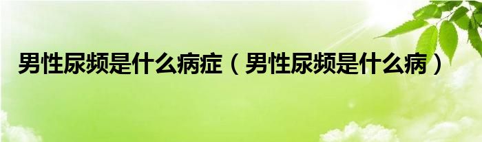 男性尿頻是什么病癥（男性尿頻是什么?。? /></span>
		<span id=