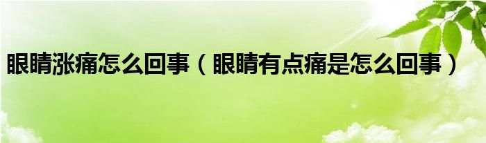 眼睛漲痛怎么回事（眼睛有點痛是怎么回事）