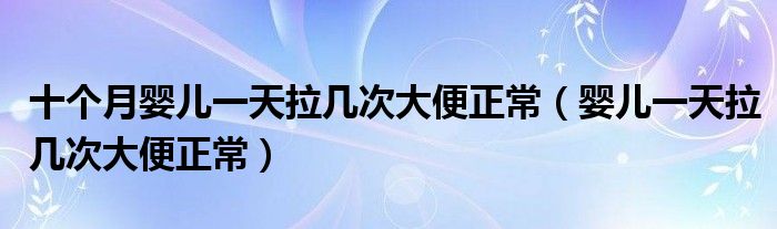 十個(gè)月嬰兒一天拉幾次大便正常（嬰兒一天拉幾次大便正常）