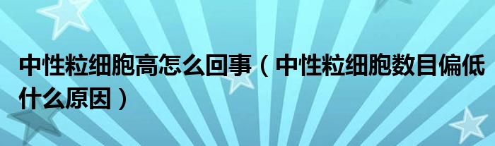 中性粒細(xì)胞高怎么回事（中性粒細(xì)胞數(shù)目偏低什么原因）