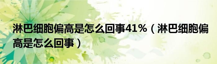 淋巴細(xì)胞偏高是怎么回事41%（淋巴細(xì)胞偏高是怎么回事）