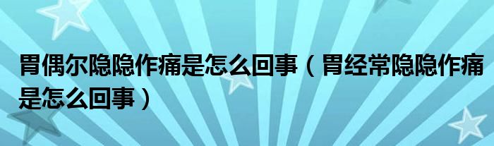 胃偶爾隱隱作痛是怎么回事（胃經(jīng)常隱隱作痛是怎么回事）