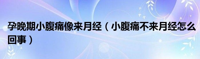 孕晚期小腹痛像來月經(jīng)（小腹痛不來月經(jīng)怎么回事）