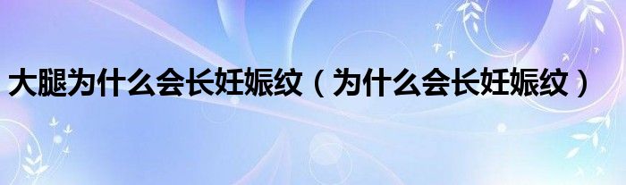 大腿為什么會(huì)長妊娠紋（為什么會(huì)長妊娠紋）