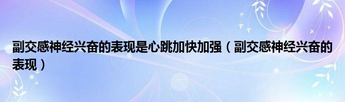 副交感神經(jīng)興奮的表現(xiàn)是心跳加快加強(qiáng)（副交感神經(jīng)興奮的表現(xiàn)）