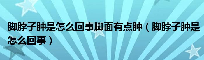 腳脖子腫是怎么回事腳面有點(diǎn)腫（腳脖子腫是怎么回事）