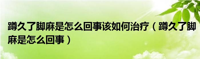 蹲久了腳麻是怎么回事該如何治療（蹲久了腳麻是怎么回事）