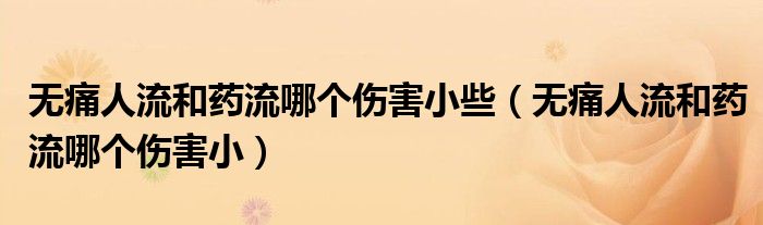 無痛人流和藥流哪個(gè)傷害小些（無痛人流和藥流哪個(gè)傷害?。? /></span>
		<span id=