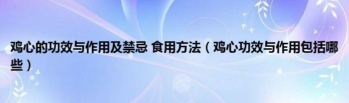 雞心的功效與作用及禁忌 食用方法（雞心功效與作用包括哪些）