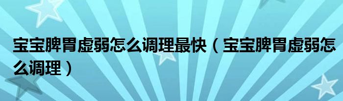 寶寶脾胃虛弱怎么調(diào)理最快（寶寶脾胃虛弱怎么調(diào)理）