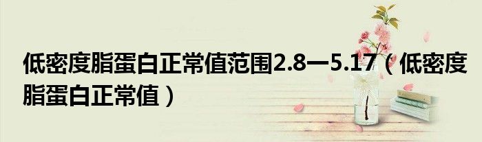 低密度脂蛋白正常值范圍2.8一5.17（低密度脂蛋白正常值）