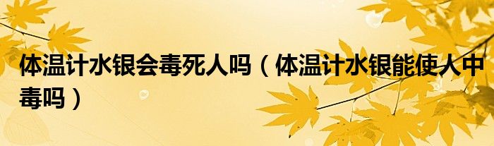 體溫計水銀會毒死人嗎（體溫計水銀能使人中毒嗎）