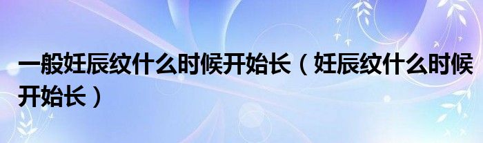 一般妊辰紋什么時候開始長（妊辰紋什么時候開始長）