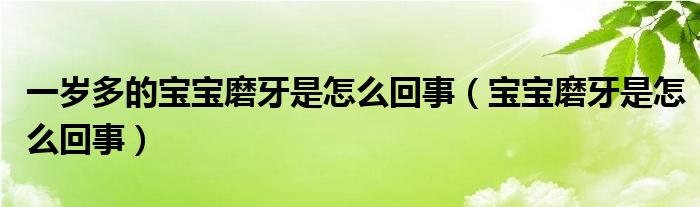 一歲多的寶寶磨牙是怎么回事（寶寶磨牙是怎么回事）