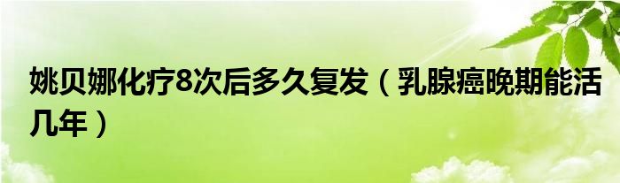 姚貝娜化療8次后多久復(fù)發(fā)（乳腺癌晚期能活幾年）