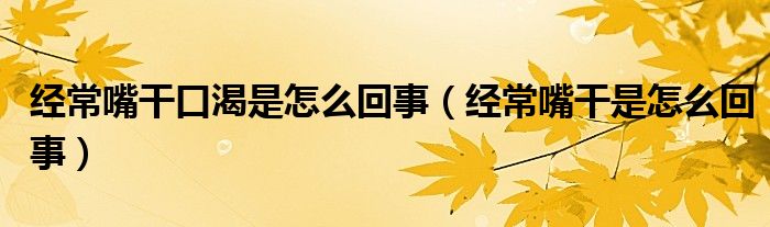 經(jīng)常嘴干口渴是怎么回事（經(jīng)常嘴干是怎么回事）