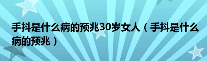 手抖是什么病的預(yù)兆30歲女人（手抖是什么病的預(yù)兆）