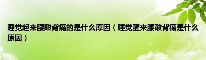 睡覺(jué)起來(lái)腰酸背痛的是什么原因（睡覺(jué)醒來(lái)腰酸背痛是什么原因）