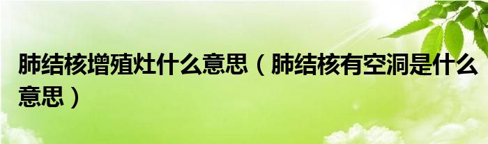 肺結核增殖灶什么意思（肺結核有空洞是什么意思）