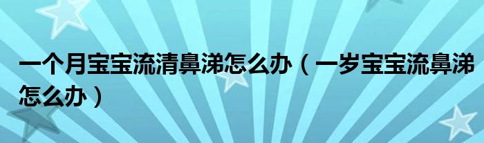 一個月寶寶流清鼻涕怎么辦（一歲寶寶流鼻涕怎么辦）