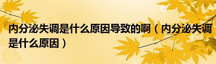 內(nèi)分泌失調(diào)是什么原因?qū)е碌陌。▋?nèi)分泌失調(diào)是什么原因）