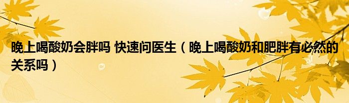 晚上喝酸奶會胖嗎 快速問醫(yī)生（晚上喝酸奶和肥胖有必然的關系嗎）