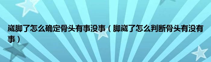 崴腳了怎么確定骨頭有事沒事（腳崴了怎么判斷骨頭有沒有事）