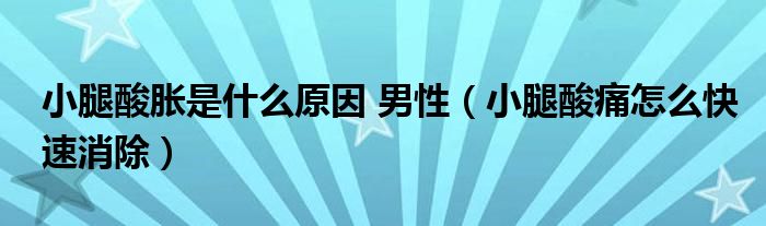 小腿酸脹是什么原因 男性（小腿酸痛怎么快速消除）