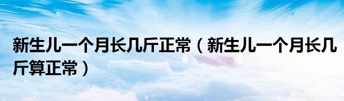 新生兒一個月長幾斤正常（新生兒一個月長幾斤算正常）