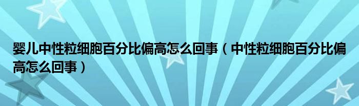 嬰兒中性粒細胞百分比偏高怎么回事（中性粒細胞百分比偏高怎么回事）