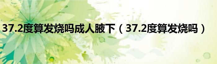 37.2度算發(fā)燒嗎成人腋下（37.2度算發(fā)燒嗎）