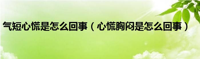 氣短心慌是怎么回事（心慌胸悶是怎么回事）