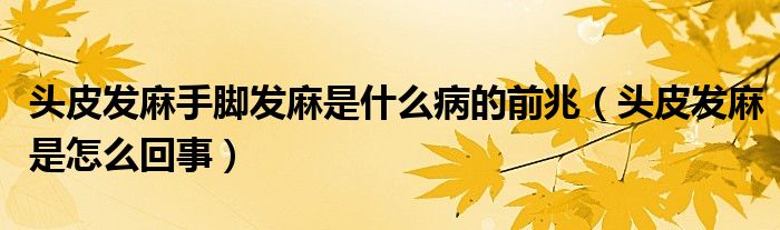 頭皮發(fā)麻手腳發(fā)麻是什么病的前兆（頭皮發(fā)麻是怎么回事）