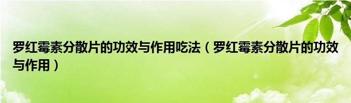 羅紅霉素分散片的功效與作用吃法（羅紅霉素分散片的功效與作用）