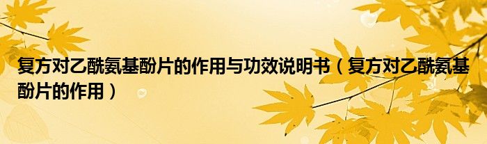 復(fù)方對乙酰氨基酚片的作用與功效說明書（復(fù)方對乙酰氨基酚片的作用）