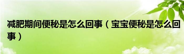 減肥期間便秘是怎么回事（寶寶便秘是怎么回事）