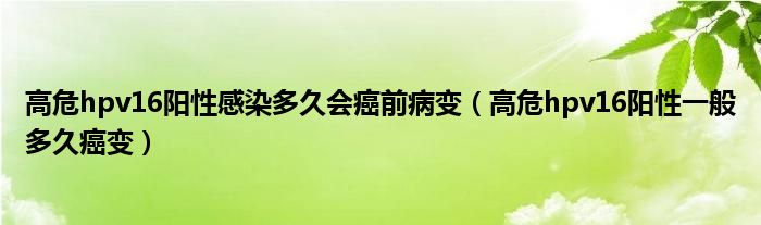 高危hpv16陽性感染多久會癌前病變（高危hpv16陽性一般多久癌變）