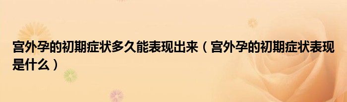 宮外孕的初期癥狀多久能表現(xiàn)出來(lái)（宮外孕的初期癥狀表現(xiàn)是什么）