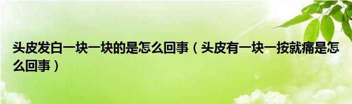 頭皮發(fā)白一塊一塊的是怎么回事（頭皮有一塊一按就痛是怎么回事）