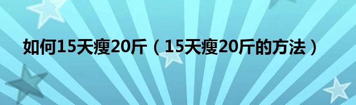 如何15天瘦20斤（15天瘦20斤的方法）